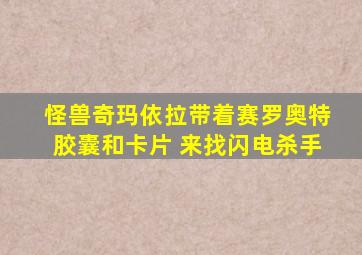 怪兽奇玛依拉带着赛罗奥特胶囊和卡片 来找闪电杀手